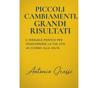PICCOLI CAMBIAMENTI GRANDI RISULTATI: Il manuale pratico per trasformare la tua vita un giorno alla volta