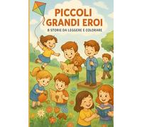 Piccoli Grandi Eroi: 8 storie da leggere e colorare: Per crescere con coraggio, gentilezza e fiducia in sé stessi. Ideale per bambini e bambine dai 6 ai 10 anni.