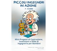 PICCOLI INGEGNERI IN AZIONE: Mini-Progetti di Costruzione, Invenzioni e Sfide di Ingegneria per Bambini
