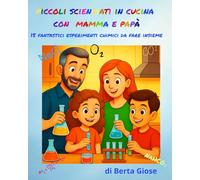 Piccoli Scienziati in Cucina con Mamma e Papà: 15 fantastici esperimenti chimici in cucina da fare insieme