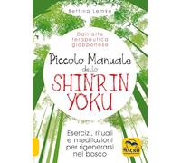 Piccolo manuale dello shinrin-yoku. Esercizi, rituali e meditazioni per rigenerarsi nel bosco