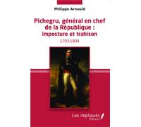 Pichegru, général en chef de la République : imposture et trahison Imposture et trahison (1793-1804) - Philippe Arnould - Les Impliqués - broché - Etude