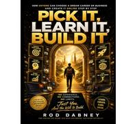 PICK IT, LEARN IT, BUILD IT: The Complete Blueprint to Creating a Successful Career or Business from Scratch