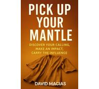 Pick Up Your Mantle: Discover Your Calling, Make an Impact, Carry the Influence