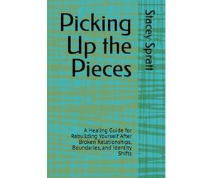 Picking Up the Pieces: A Healing Guide for Rebuilding Yourself After Broken Relationships, Boundaries, and Identity Shifts