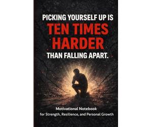 Picking Yourself Up Is Ten Times Harder Than Falling Apart.: Motivational Notebook for Strength, Resilience, and Personal Growth