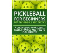Pickleball for Beginners: Tips, Techniques, and Tactics: A Clear Guide to Pickleball Rules, Strategy, and How to Play Smarter