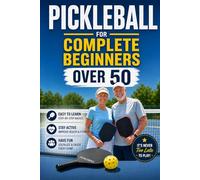 Pickleball for Complete Beginners Over 50: Simple Rules, Easy Drills, and Smart Strategies to Start Winning Fast Without Feeling Overwhelmed