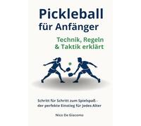 Pickleball für Anfänger: Technik, Regeln & Taktik erklärt: Schritt für Schritt zum Spielspaß - der perfekte Einstieg für jedes Alter