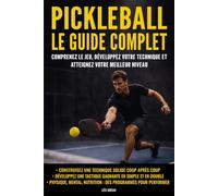 Pickleball : Le guide complet: Comprenez le jeu, développez votre technique et atteignez votre meilleur niveau
