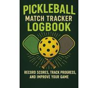 Pickleball Match Tracker Logbook: Record Scores, Track Progress, and Improve Your Game