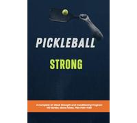 Pickleball Strong: A Complete 12-Week Strength and Conditioning Program Hit Harder, Move Faster, Play Pain-Free