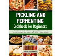 Pickling and Fermenting Cookbook for Beginners: The Ultimate Guide to Preserving Vegetables, Fruits, and Drinks with Easy, Gut-Healthy, and Flavor-Packed Recipes
