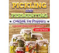 Pickling And Fermenting Cookbook For Preppers: Unlock The Secrets To Long-Lasting, Delicious Preserves With Easy, Budget-Friendly Methods For Every Home Cook