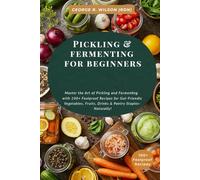 Pickling & Fermenting for Beginners: Master the Art of Pickling and Fermenting with 100+ Foolproof Recipes for Gut-Friendly Vegetables, Fruits, Drinks & Pantry Staples-Naturally!