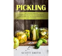 Pickling: The Complete Guide to Pickling and Fermenting With Easy Recipes (How to Make and Can Pickled Eggs With a Variety of Recipes)
