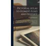 Pictorial Atlas To Homer's Iliad And Odyssey: Thirty-Six Plates, Containing 225 Illustrations From Works Of Ancient Art, With Descriptive Text, And An