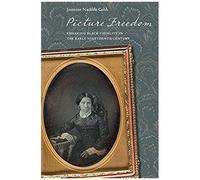 Picture Freedom: Remaking Black Visuality In The Early Nineteenth Century