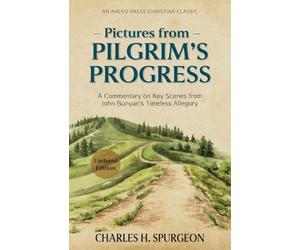 Pictures from Pilgrim's Progress: A Commentary on Key Scenes from John Bunyan’s Timeless Allegory [Updated and Annotated]