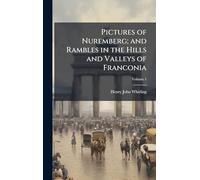 Pictures of Nuremberg; and Rambles in the Hills and Valleys of Franconia