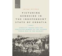 Picturing Genocide in the Independent State of Croatia: Atrocity Images and the Contested Memory of the Second World War in the Balkans