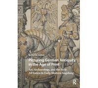 Picturing German Antiquity in the Age of Print: Art, Archaeology, and the Style All’antica in Early Modern Augsburg