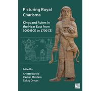 Picturing Royal Charisma: Kings and Rulers in the Near East from 3000 Bce to 1700 Ce