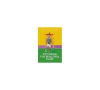 Picturing The Beautiful Game: A History Of Soccer In Visual Culture And Art