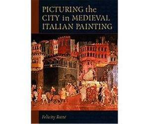 Picturing The City in Medieval Italian Painting Felicity Ratte (Auteur)