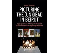 Picturing the (Un)Dead in Beirut: Appropriations of Martyr Posters and Other Images of the Physically Deceased