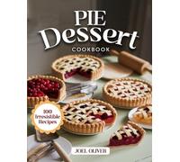 PIE DESSERT COOKBOOK: Irresistible Pie Recipes: Flaky Classics and Modern Twists-Sweet, Savory, and Beautifully Baked Desserts for Holidays and Everyday Joy