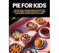 PIE FOR KIDS: 50 FUN, EASY, AND DELICIOUS PIE RECIPES FOR CHILDREN TO BAKE AND ENJOY - SWEET AND SAVORY TREATS FOR LITTLE CHEFS