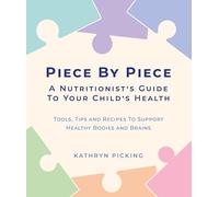 Piece By Piece - A Nutritionist’s Guide To Your Child’s Health - Tools, Tips and Recipes To Support Healthy Bodies and Brains
