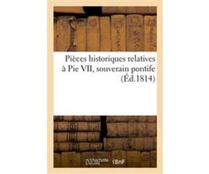 Pièces historiques relatives à Pie VII, souverain pontife Collectif (Auteur)