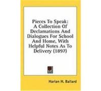 Pieces to Speak: A Collection of Declamations and Dialogues for School and Home, with Helpful Notes as to Delivery (1897) Ballard, Harlan H. (Auteur)