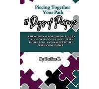 Piecing Together Your Path, 21 Days of Purpose: A Devotional for Young Adults to Discover God's Plan, Deepen Their Faith, and Navigate Life with Confidence