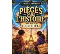 Piégés dans l’Histoire : Le Secret de la Tour Eiffel: L enquête interdite. Une histoire captivante pour les enfants de 8 à 12 ans entre suspense, Histoire et fantastique