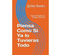 Piensa Como Si Ya lo Tuvieras Todo: Deja de Regalar Tu Tiempo y Tu Vida