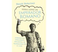 Piensa Como Un Emperador Romano: Gobierna Tus Emociones Y Encuentra La Tranquilidad... / How to Think Like a Roman Emperor