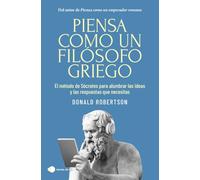 Piensa como un filósofo griego: El método de Sócrates para alumbrar las ideas y las respuestas que necesitas