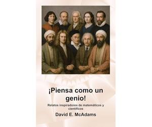 ¡Piensa como un genio!: Relatos inspiradores de matemáticos y científicos