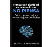 Piensa con claridad en un mundo que no piensa: Cómo pensar mejor y decidir con inteligencia