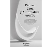 Piensa, Crea y Automatiza con IA: Una guía práctica para profesionales, emprendedores y mentes inquietas que quieren aplicar la inteligencia artificial con propósito y sin complicaciones.