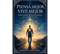 Piensa Mejor, Vive Mejor: Cómo cambiar tu forma de pensar para cambiar tu vida