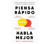 Piensa rápido, habla mejor: Cómo comunicarte con éxito cuando no sabes qué decir