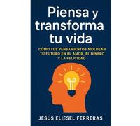 PIENSA Y TRANSFORMA TU VIDA: Cómo tus pensamientos moldean tu futuro en el amor, el dinero y la felicidad