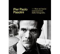 Pier Paolo Pasolini. Non mi lascio commuovere dalle fotografie. Ediz. illustrata