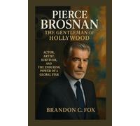 PIERCE BROSNAN THE GENTLEMAN OF HOLLYWOOD: Actor, Artist, Survivor, and the Enduring Power of a Global Star