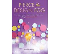 Pierce the Design Fog: Develop High-Quality Products Faster Through Team Innovation