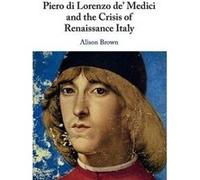 Piero di Lorenzo de Medici and the Crisis of Renaissance Italy by Brown & Alison Royal Holloway & University of London Brown Alison Royal Holloway University of London (Auteur)